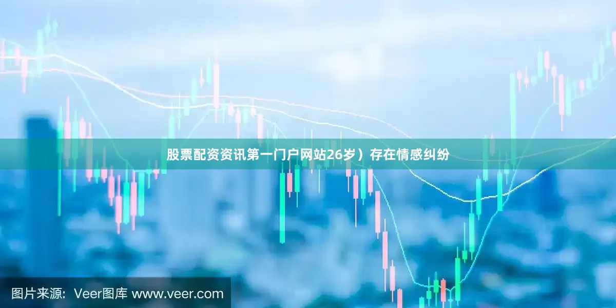 股票配资资讯第一门户网站26岁）存在情感纠纷
