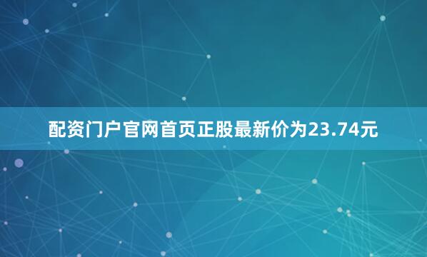 配资门户官网首页正股最新价为23.74元