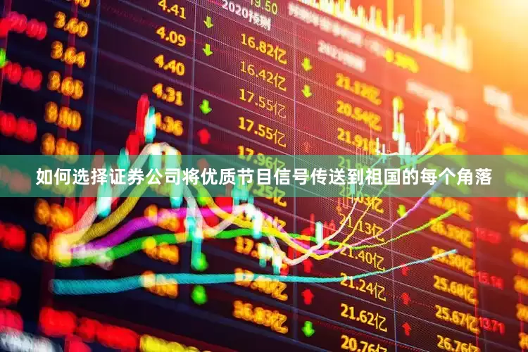 如何选择证券公司将优质节目信号传送到祖国的每个角落