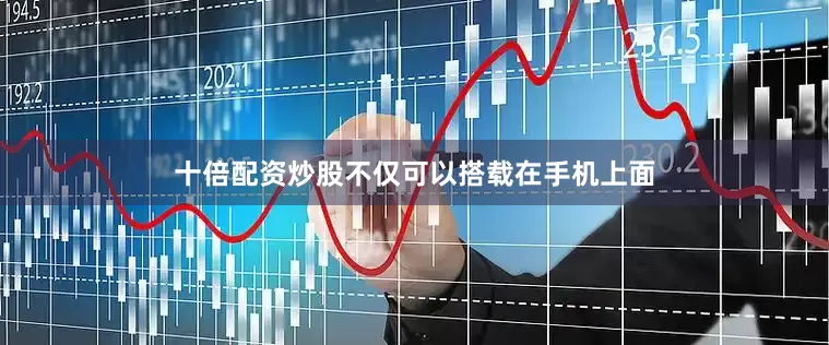 十倍配资炒股不仅可以搭载在手机上面