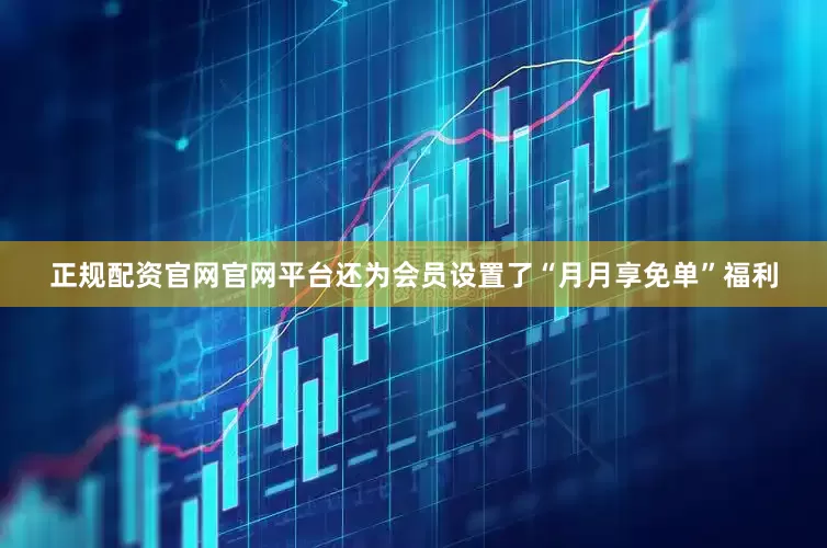 正规配资官网官网平台还为会员设置了“月月享免单”福利