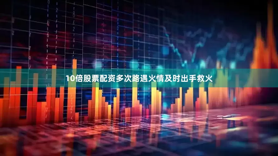 10倍股票配资多次路遇火情及时出手救火