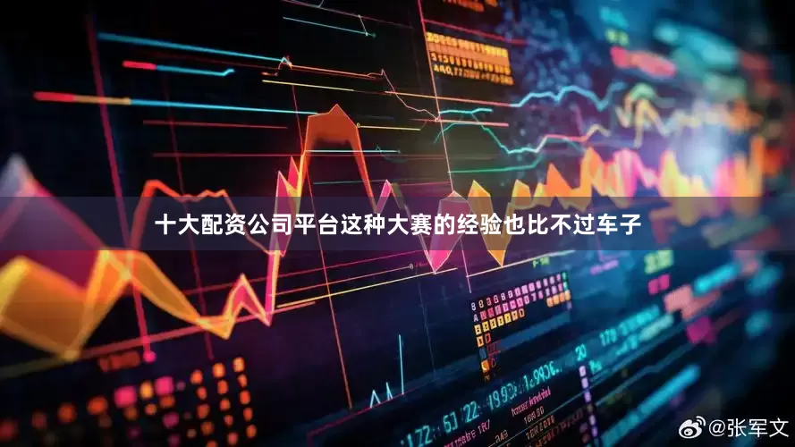 十大配资公司平台这种大赛的经验也比不过车子