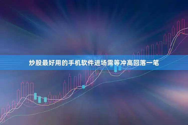 炒股最好用的手机软件进场需等冲高回落一笔