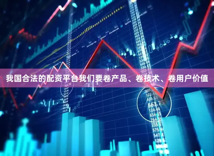 我国合法的配资平台我们要卷产品、卷技术、卷用户价值