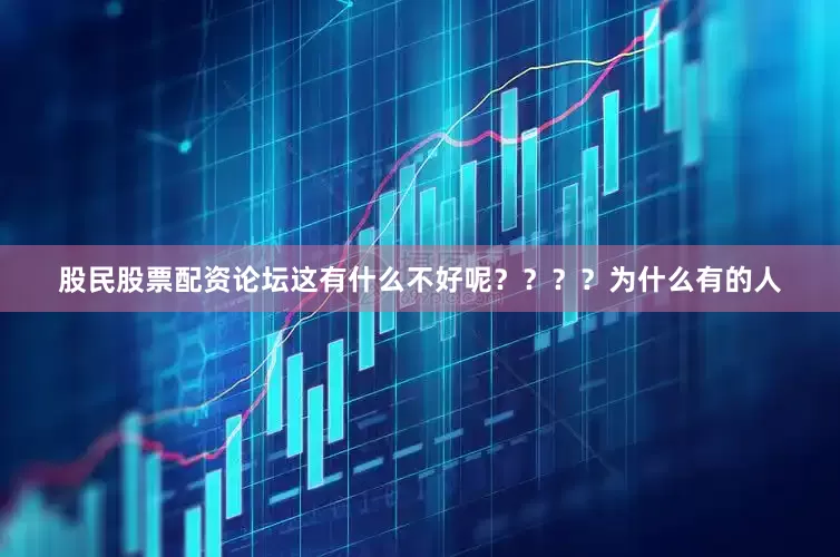 股民股票配资论坛这有什么不好呢？？？？为什么有的人