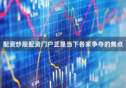 配资炒股配资门户正是当下各家争夺的焦点