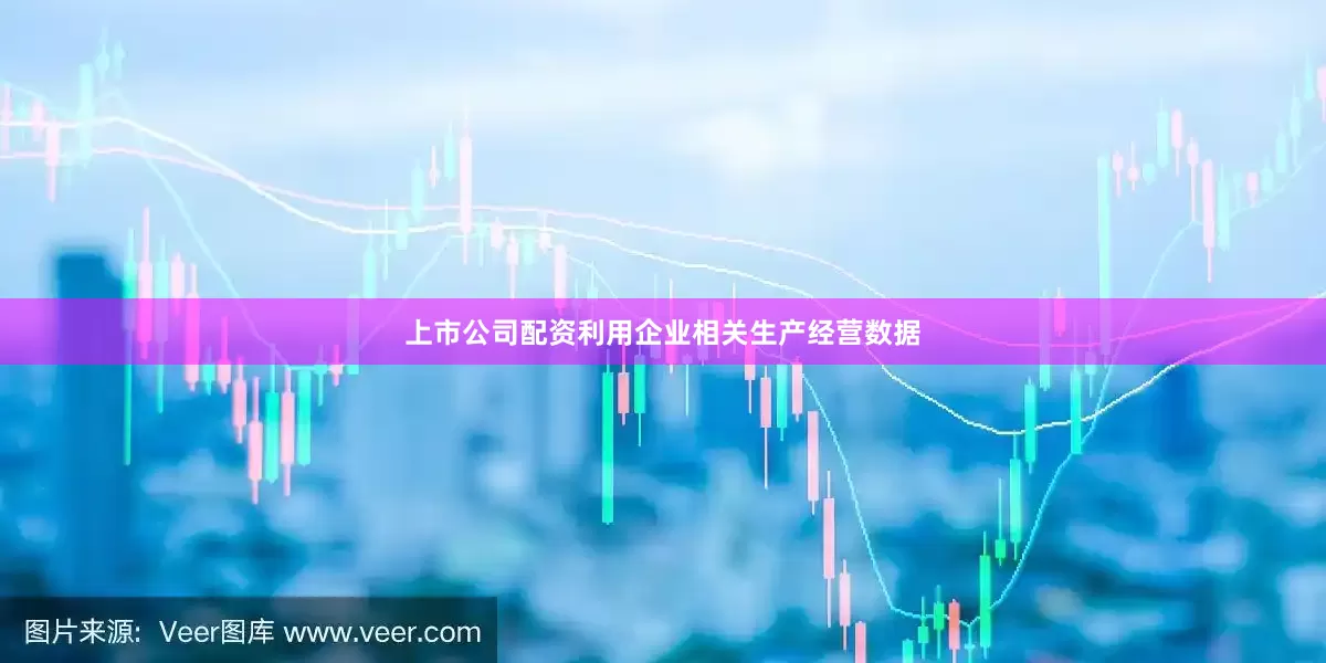 上市公司配资利用企业相关生产经营数据