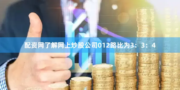 配资网了解网上炒股公司012路比为3：3：4