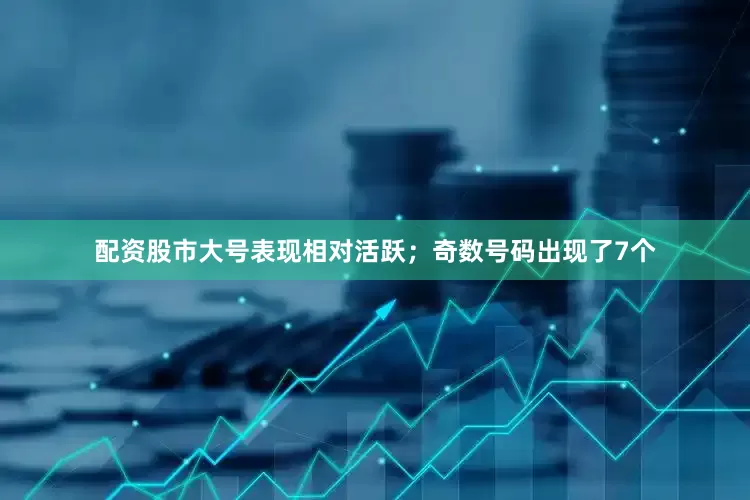 配资股市大号表现相对活跃；奇数号码出现了7个