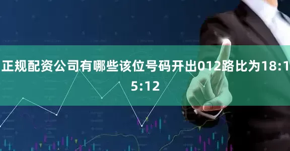 正规配资公司有哪些该位号码开出012路比为18:15:12