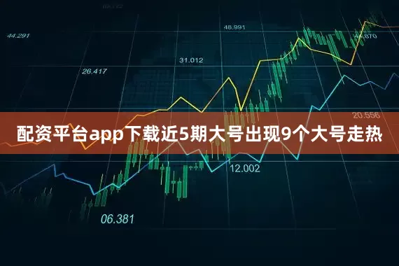 配资平台app下载近5期大号出现9个大号走热