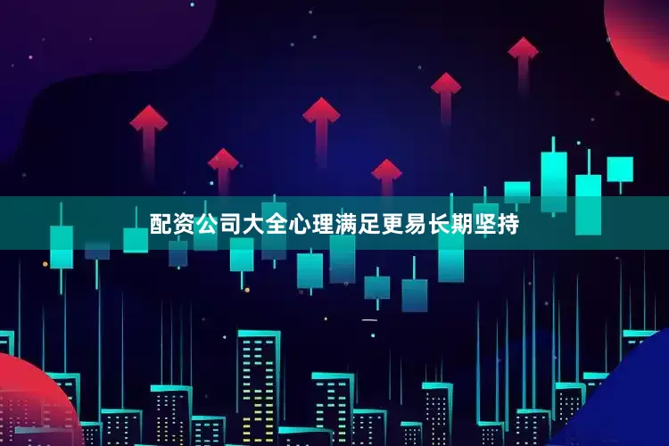 配资公司大全心理满足更易长期坚持