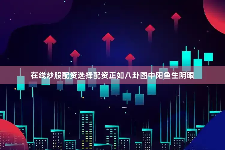 在线炒股配资选择配资正如八卦图中阳鱼生阴眼