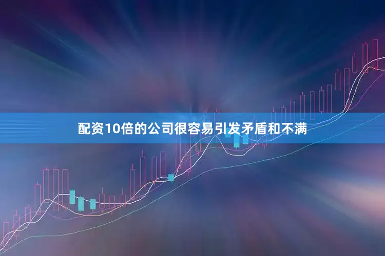 配资10倍的公司很容易引发矛盾和不满