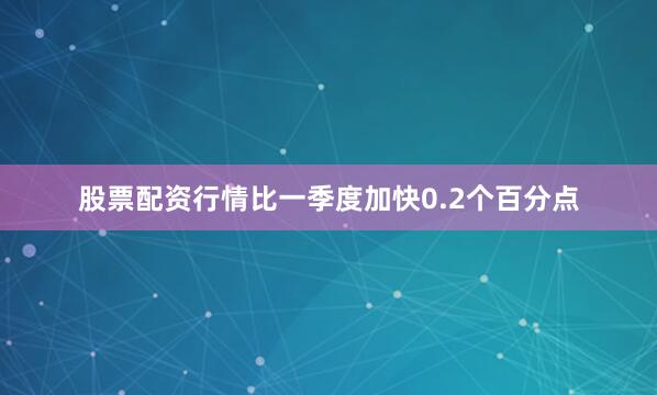 股票配资行情比一季度加快0.2个百分点