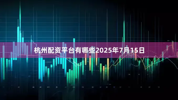 杭州配资平台有哪些　　2025年7月15日