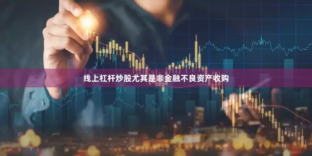 线上杠杆炒股尤其是非金融不良资产收购