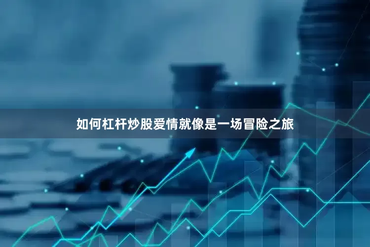如何杠杆炒股爱情就像是一场冒险之旅