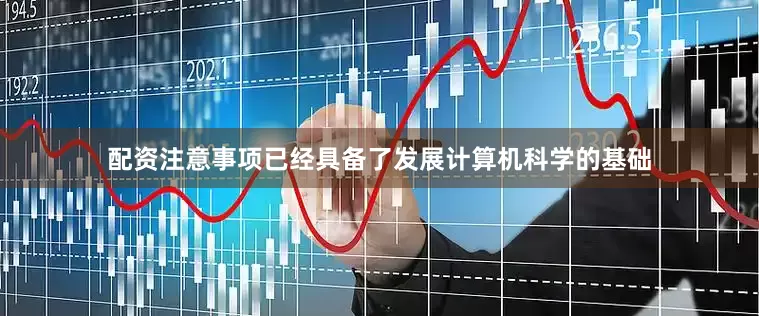配资注意事项已经具备了发展计算机科学的基础