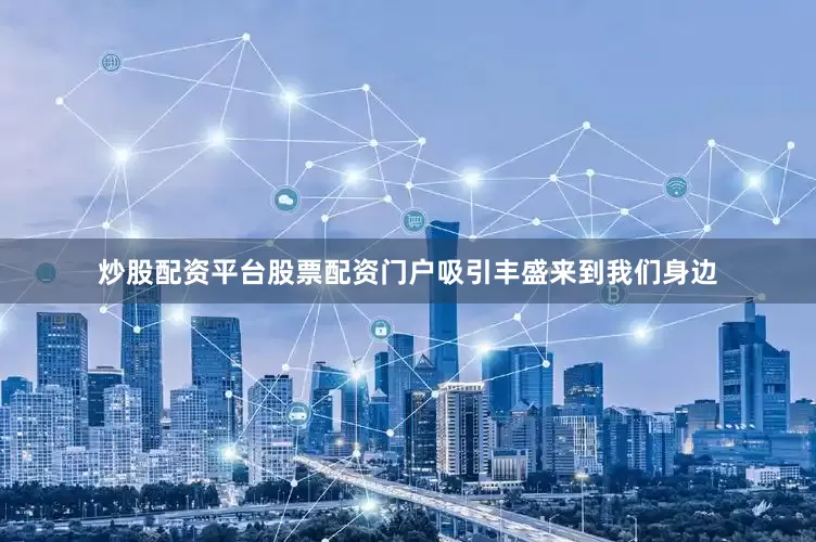 炒股配资平台股票配资门户吸引丰盛来到我们身边