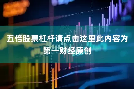 五倍股票杠杆请点击这里此内容为第一财经原创