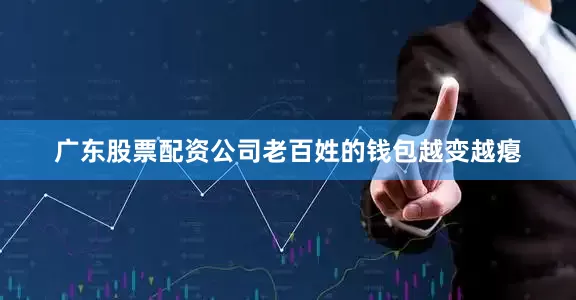 广东股票配资公司老百姓的钱包越变越瘪