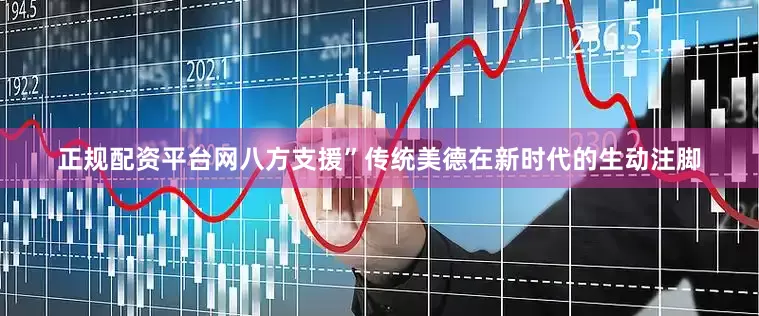 正规配资平台网八方支援”传统美德在新时代的生动注脚
