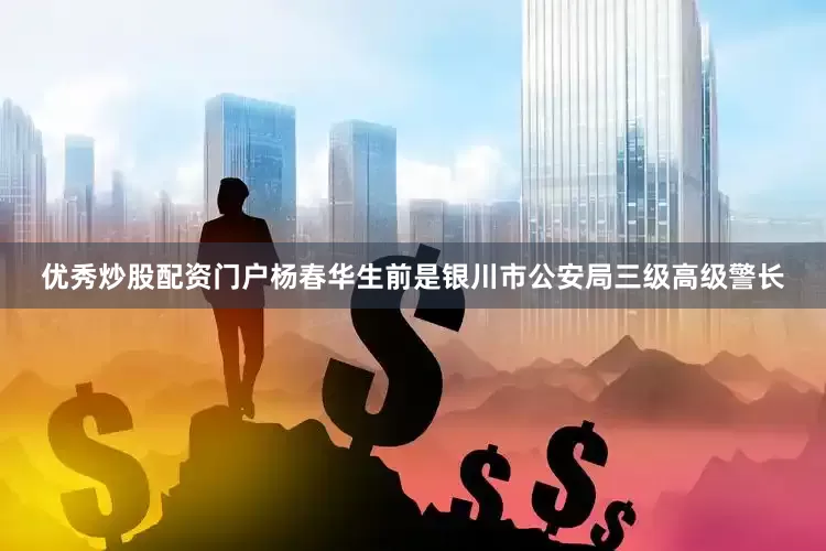 优秀炒股配资门户杨春华生前是银川市公安局三级高级警长