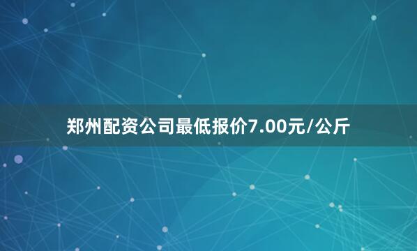 郑州配资公司最低报价7.00元/公斤