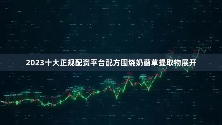 2023十大正规配资平台配方围绕奶蓟草提取物展开