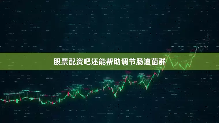 股票配资吧还能帮助调节肠道菌群