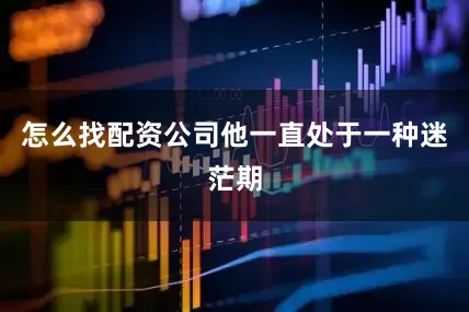 怎么找配资公司他一直处于一种迷茫期