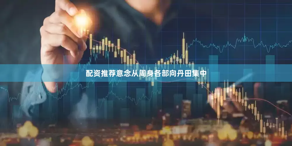 配资推荐意念从周身各部向丹田集中