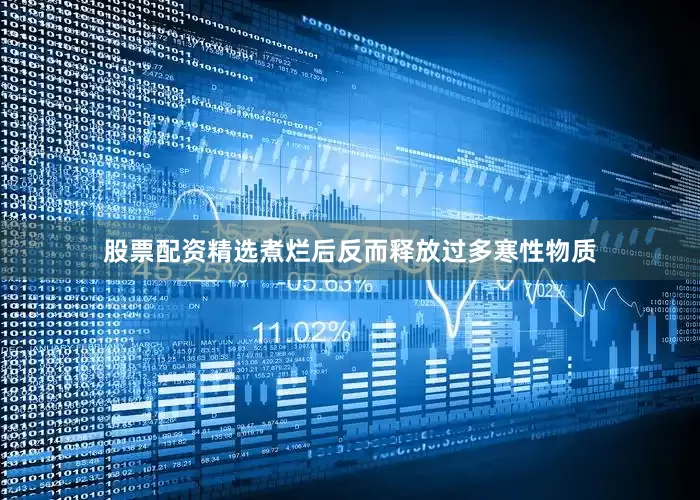 股票配资精选煮烂后反而释放过多寒性物质