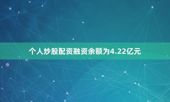 个人炒股配资融资余额为4.22亿元