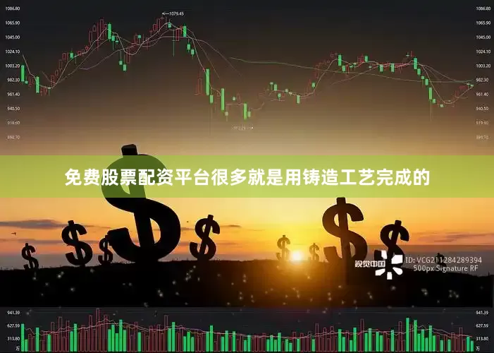 免费股票配资平台很多就是用铸造工艺完成的