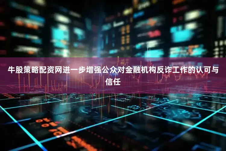 牛股策略配资网进一步增强公众对金融机构反诈工作的认可与信任