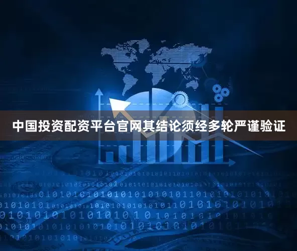 中国投资配资平台官网其结论须经多轮严谨验证