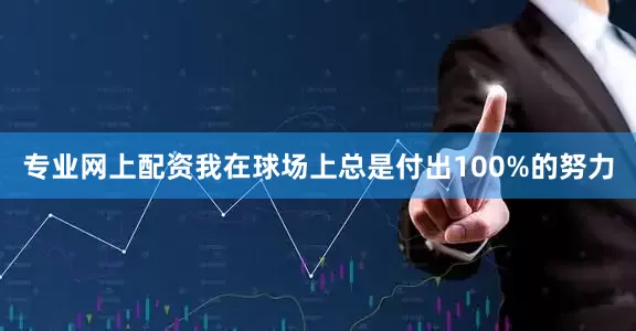 专业网上配资我在球场上总是付出100%的努力