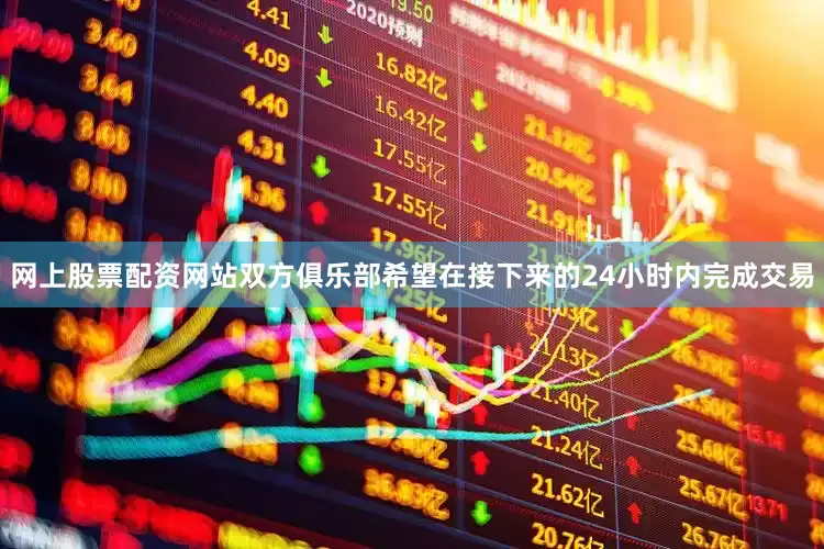 网上股票配资网站双方俱乐部希望在接下来的24小时内完成交易