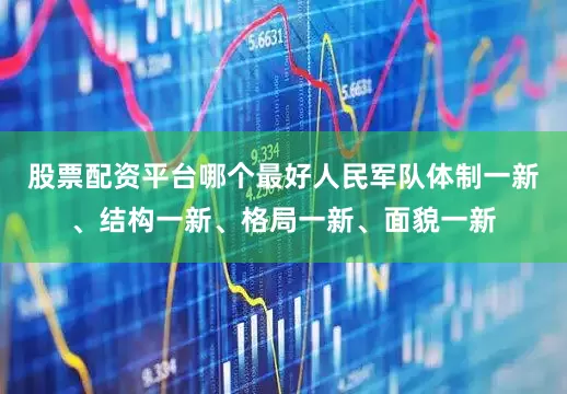 股票配资平台哪个最好人民军队体制一新、结构一新、格局一新、面貌一新