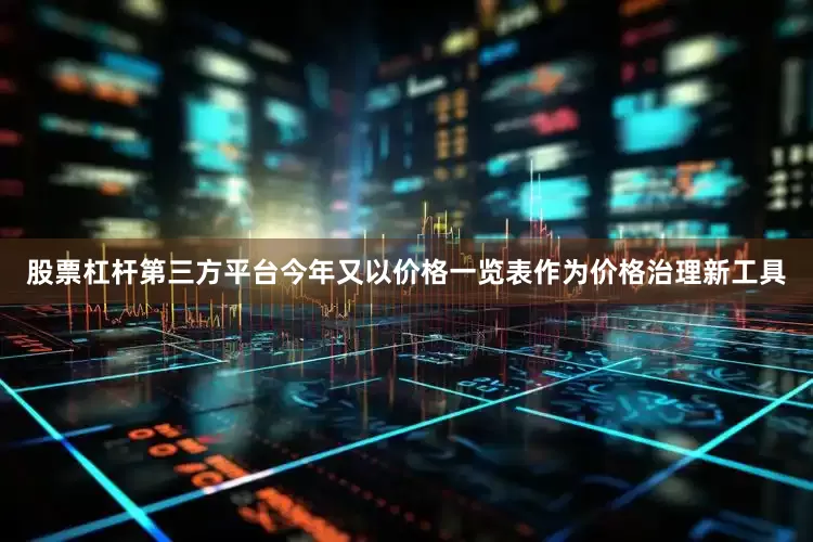 股票杠杆第三方平台今年又以价格一览表作为价格治理新工具