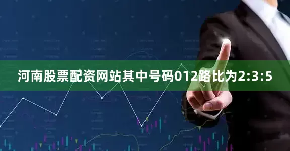 河南股票配资网站其中号码012路比为2:3:5